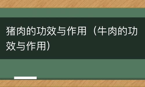 猪肉的功效与作用（牛肉的功效与作用）
