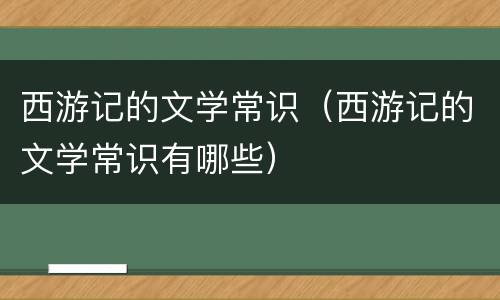 西游记的文学常识（西游记的文学常识有哪些）