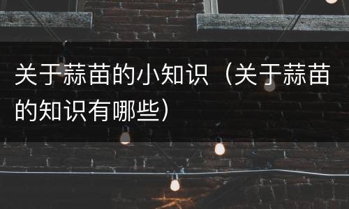 关于蒜苗的小知识（关于蒜苗的知识有哪些）