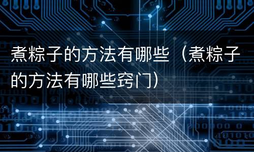 煮粽子的方法有哪些（煮粽子的方法有哪些窍门）