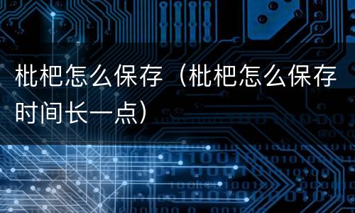 枇杷怎么保存（枇杷怎么保存时间长一点）