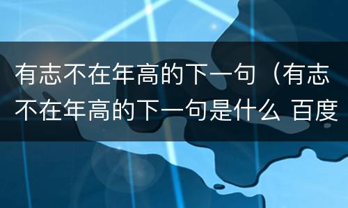 有志不在年高的下一句（有志不在年高的下一句是什么 百度网盘）