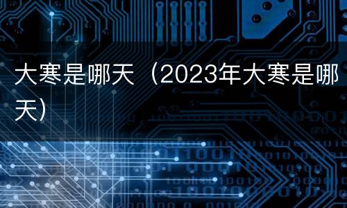 大寒是哪天（2023年大寒是哪天）