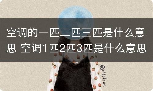 空调的一匹二匹三匹是什么意思 空调1匹2匹3匹是什么意思