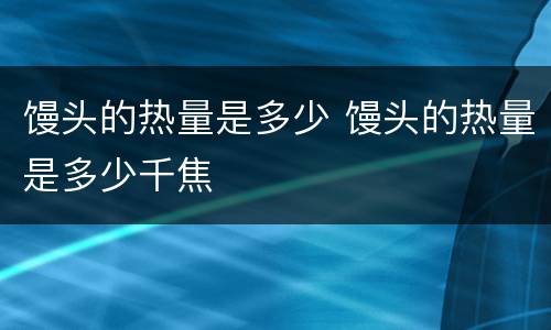 馒头的热量是多少 馒头的热量是多少千焦