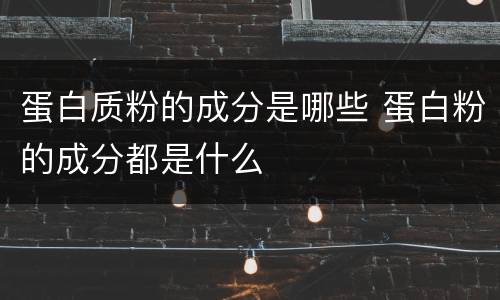 蛋白质粉的成分是哪些 蛋白粉的成分都是什么