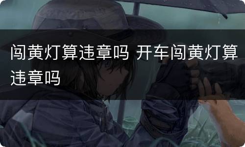 闯黄灯算违章吗 开车闯黄灯算违章吗