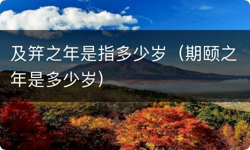 及笄之年是指多少岁（期颐之年是多少岁）