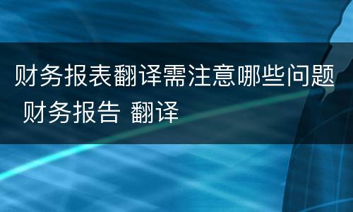 财务报表翻译需注意哪些问题 财务报告 翻译