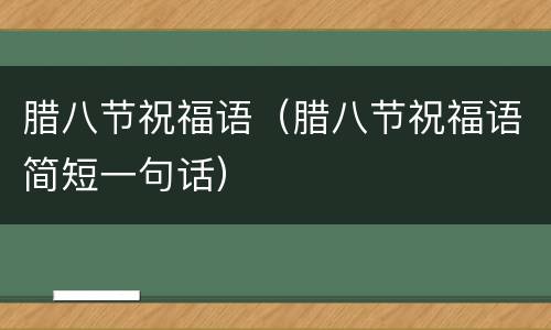 腊八节祝福语（腊八节祝福语简短一句话）