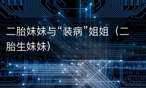 二胎妹妹与“装病”姐姐（二胎生妹妹）