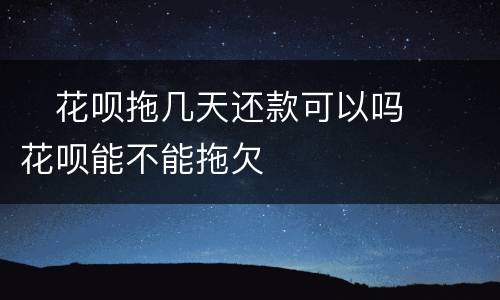 ​花呗拖几天还款可以吗  ​花呗能不能拖欠