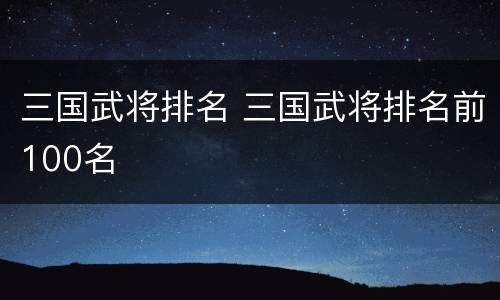 三国武将排名 三国武将排名前100名