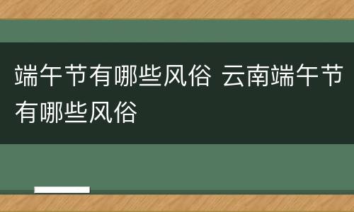 端午节有哪些风俗 云南端午节有哪些风俗