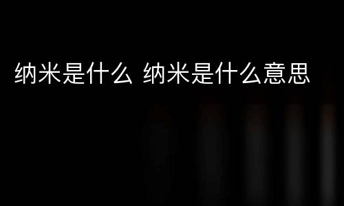 纳米是什么 纳米是什么意思