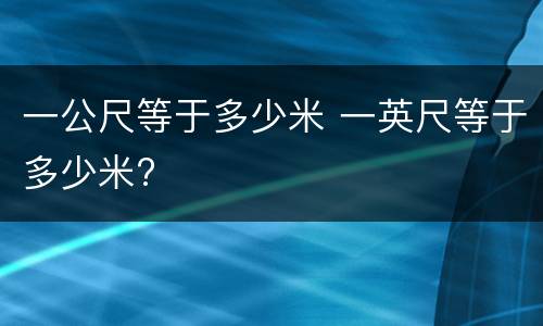一公尺等于多少米 一英尺等于多少米?