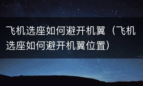 飞机选座如何避开机翼（飞机选座如何避开机翼位置）
