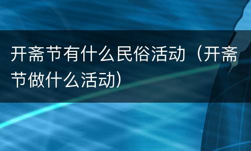 开斋节有什么民俗活动（开斋节做什么活动）