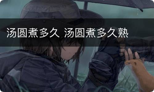 汤圆煮多久 汤圆煮多久熟