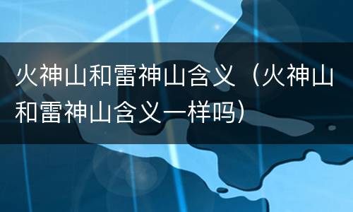 火神山和雷神山含义（火神山和雷神山含义一样吗）