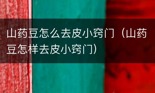 山药豆怎么去皮小窍门（山药豆怎样去皮小窍门）
