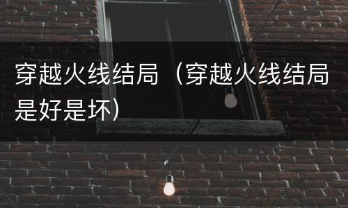 穿越火线结局（穿越火线结局是好是坏）