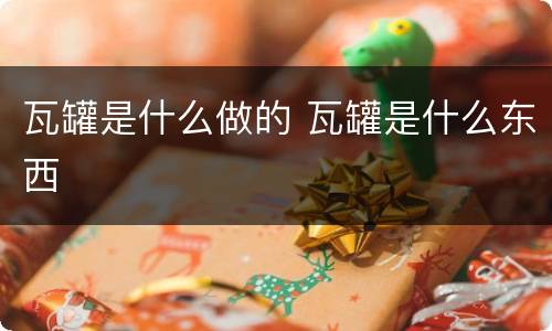 瓦罐是什么做的 瓦罐是什么东西