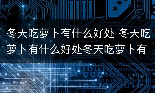 冬天吃萝卜有什么好处 冬天吃萝卜有什么好处冬天吃萝卜有什么好处