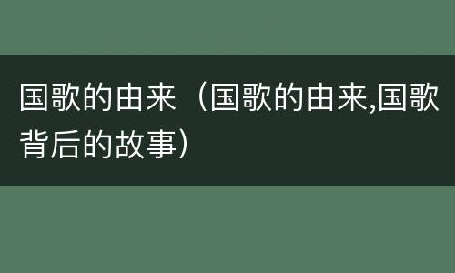 国歌的由来（国歌的由来,国歌背后的故事）