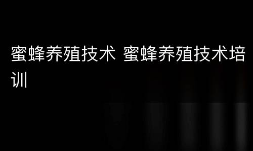 蜜蜂养殖技术 蜜蜂养殖技术培训
