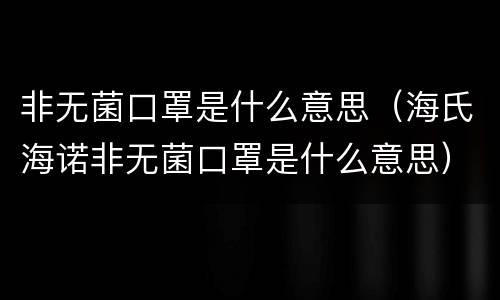 非无菌口罩是什么意思（海氏海诺非无菌口罩是什么意思）