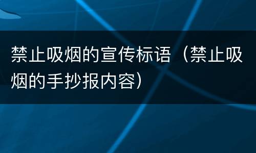 禁止吸烟的宣传标语（禁止吸烟的手抄报内容）