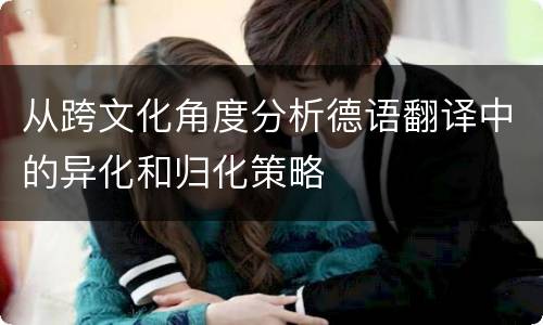 从跨文化角度分析德语翻译中的异化和归化策略
