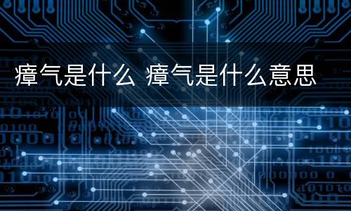 瘴气是什么 瘴气是什么意思