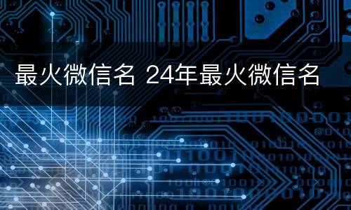 最火微信名 24年最火微信名