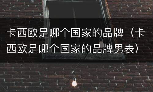 卡西欧是哪个国家的品牌（卡西欧是哪个国家的品牌男表）