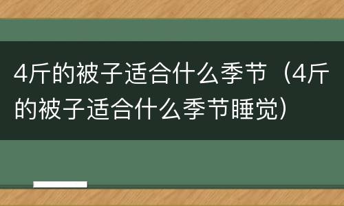 4斤的被子适合什么季节（4斤的被子适合什么季节睡觉）