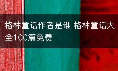 格林童话作者是谁 格林童话大全100篇免费
