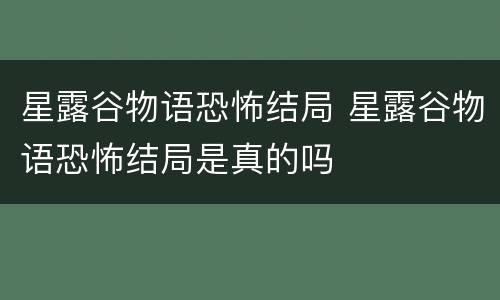 星露谷物语恐怖结局 星露谷物语恐怖结局是真的吗
