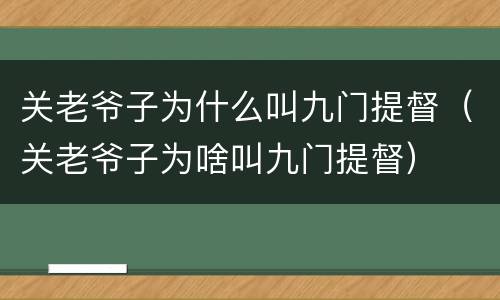 关老爷子为什么叫九门提督（关老爷子为啥叫九门提督）