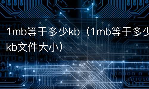 1mb等于多少kb（1mb等于多少kb文件大小）
