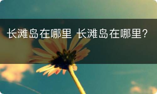 长滩岛在哪里 长滩岛在哪里?