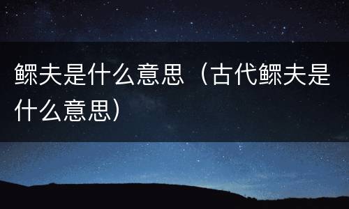 鳏夫是什么意思（古代鳏夫是什么意思）
