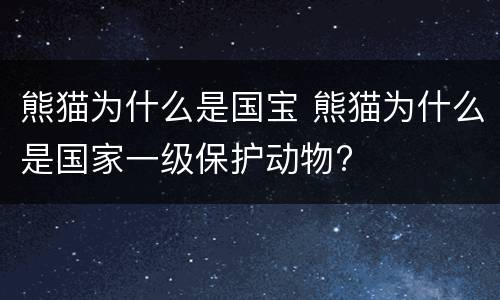 熊猫为什么是国宝 熊猫为什么是国家一级保护动物?