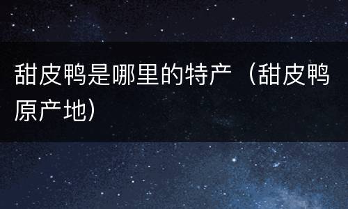 甜皮鸭是哪里的特产（甜皮鸭原产地）