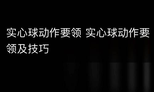 实心球动作要领 实心球动作要领及技巧