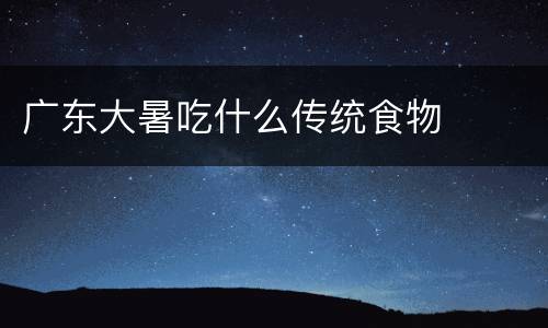 广东大暑吃什么传统食物