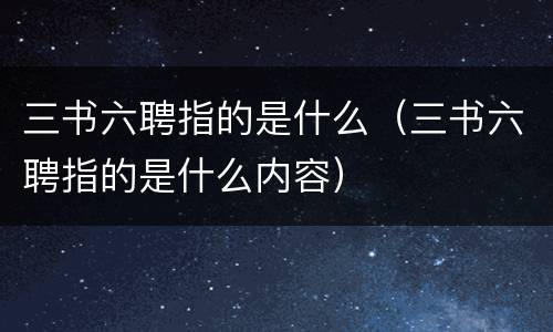 三书六聘指的是什么（三书六聘指的是什么内容）