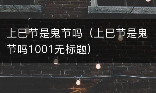 上巳节是鬼节吗（上巳节是鬼节吗1001无标题）