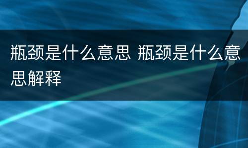 瓶颈是什么意思 瓶颈是什么意思解释